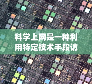 科学上网是一种利用特定技术手段访问互联网的活动，主要依赖于科学工具和平台（如Wolfram Alpha、Kindle Search、Stack Overflow等）以下是对科学上网操作的详细指南
