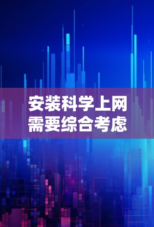 安装科学上网需要综合考虑多个因素，以下是一步步的指南