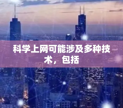 科学上网可能涉及多种技术，包括