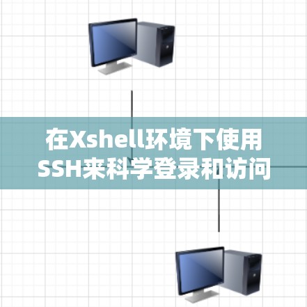 在Xshell环境下使用SSH来科学登录和访问远程计算机，可以按照以下步骤进行