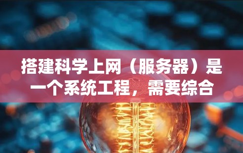 搭建科学上网（服务器）是一个系统工程，需要综合考虑多个方面。以下是一个详细且结构化的指南，帮助您逐步搭建一个功能完善、可靠运行的科学上网服务器