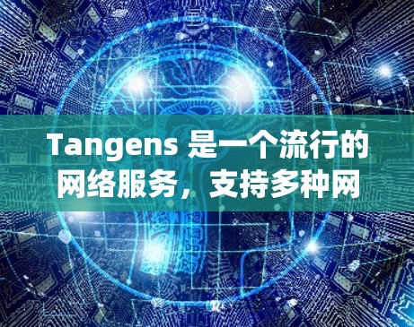 Tangens 是一个流行的网络服务，支持多种网络协议，包括 HTTP、HTTPS、FTP、MP4、MP3和M2P。以下是关于 tangens 在 iOS 上的科学上网功能的详细信息