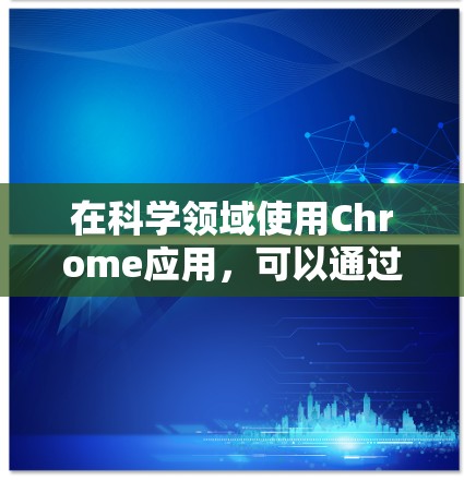 在科学领域使用Chrome应用，可以通过以下步骤和工具来高效进行