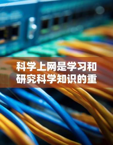科学上网是学习和研究科学知识的重要工具，掌握科学上网的方法可以有效提高学习和工作的效率。以下是一步步的科学上网学习方法