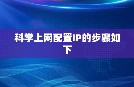 科学上网配置IP的步骤如下