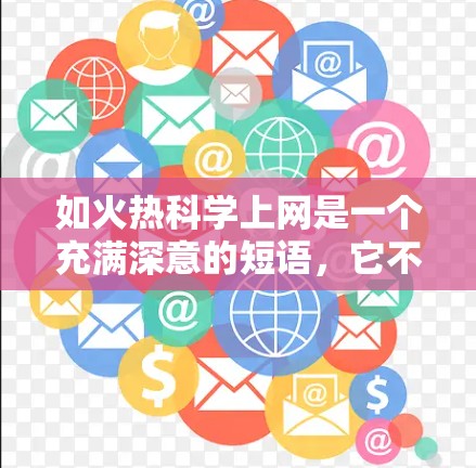 如火热科学上网是一个充满深意的短语，它不仅描述了科技发展的迅速和活力，也揭示了科技与社会、科学之间的复杂关系。以下是对这一短语的详细分析和总结