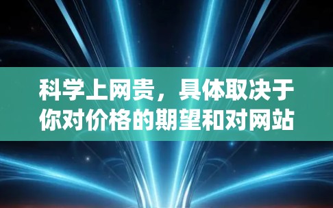 科学上网贵，具体取决于你对价格的期望和对网站功能的追求。以下是一些综合性的建议，帮助 you 选择适合你的科学上网体验