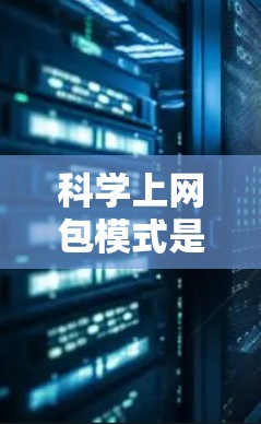 科学上网包模式是用于处理复杂科学计算、数据分析和加密通信等任务的特殊网络工具。以下是对科学上网包模式的分步解释