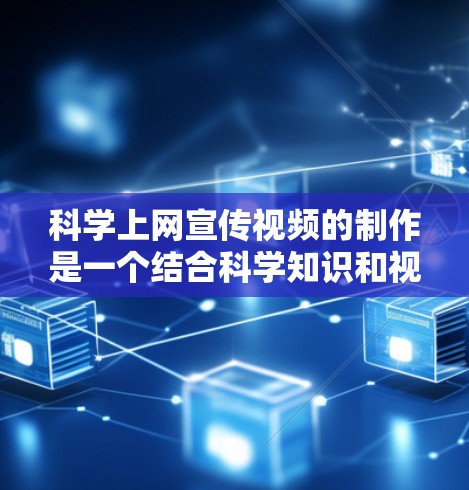 科学上网宣传视频的制作是一个结合科学知识和视觉效果的过程，旨在通过视觉传达科学内容。以下是一些关键步骤和建议，帮助你制作高质量的科学上网宣传视频