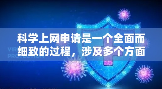 科学上网申请是一个全面而细致的过程，涉及多个方面，需要综合考虑安全、费用、服务范围、隐私保护等多方面因素。以下是一个清晰的步骤指南