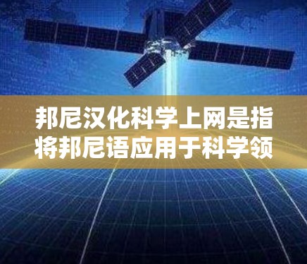 邦尼汉化科学上网是指将邦尼语应用于科学领域和互联网技术，可能包括以下几个方面