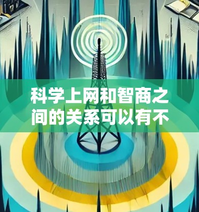 科学上网和智商之间的关系可以有不同的视角来理解。以下是对这一问题的逐步解释和总结