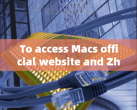 To access Macs official website and Zhihu,follow these organized steps: