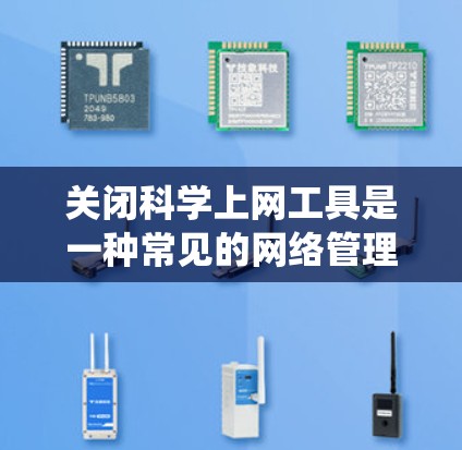 关闭科学上网工具是一种常见的网络管理策略，旨在优化用户体验，提高安全性和效率。以下是一个系统化的指南，帮助用户关闭科学上网工具并提供更多替代方案