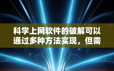 科学上网软件的破解可以通过多种方法实现，但需谨慎使用，以确保安全。以下是几种可行的破解方法