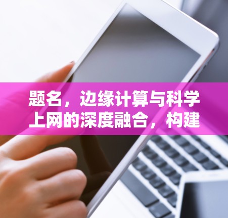 题名，边缘计算与科学上网的深度融合，构建高效网络架构