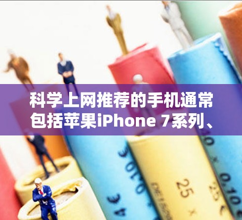 科学上网推荐的手机通常包括苹果iPhone 7系列、iPad 15系列和MacBook Pro系列，这些手机在科学计算方面表现出色。以下是这些手机的详细信息