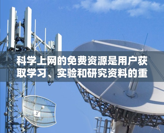科学上网的免费资源是用户获取学习、实验和研究资料的重要途径。以下是一些具体的免费资源建议