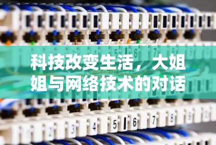 科技改变生活，大姐姐与网络技术的对话
