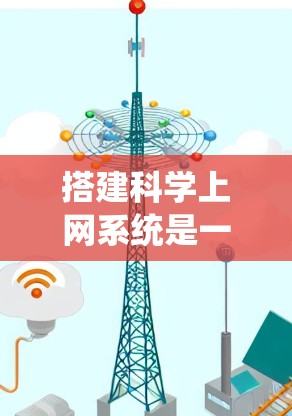 搭建科学上网系统是一个复杂但重要的任务，需要考虑多个因素和步骤。以下是一个详细的步骤指南，帮助您构建一个适合科学上网的网站系统