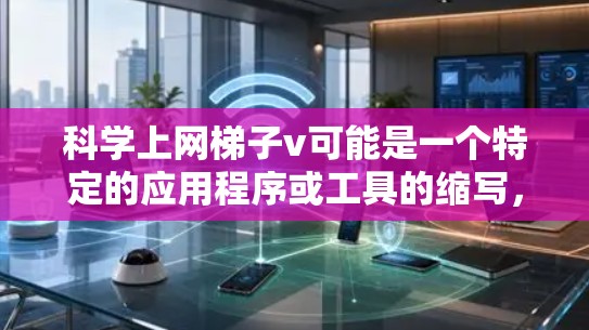 科学上网梯子v可能是一个特定的应用程序或工具的缩写，具体含义可能因上下文而异。以下是一些可能的解释和建议