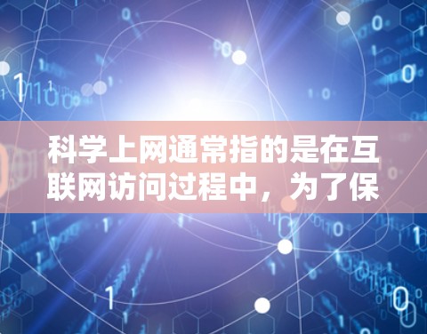 科学上网通常指的是在互联网访问过程中，为了保护个人隐私、防止网络犯罪和保护计算机安全，采取必要的措施。以下是一些科学上网的方法和步骤