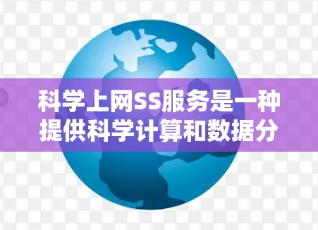 科学上网SS服务是一种提供科学计算和数据分析的平台或工具，旨在帮助用户进行复杂科学任务。以下是详细的步骤指南，帮助您找到适合的科学上网SS服务