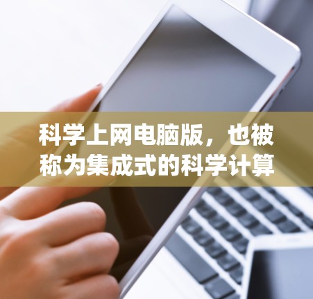 科学上网电脑版，也被称为集成式的科学计算工具，通常指支持符号计算、图形绘制、预装数学和物理库，并允许用户编写Python脚本进行进一步编程的软件。以下是对该工具的详细描述