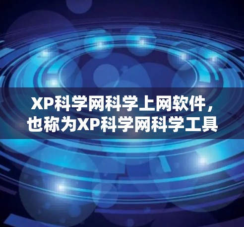 XP科学网科学上网软件，也称为XP科学网科学工具，是一个专注于科学计算和网络服务的平台。以下是关于XP科学网的详细介绍