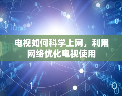 电视如何科学上网，利用网络优化电视使用
