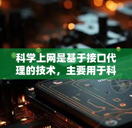 科学上网是基于接口代理的技术，主要用于科学数据的获取、存储和分析。以下是对科学上网的详细分析和总结