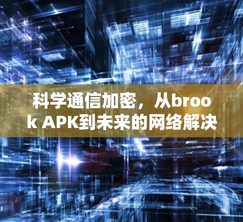 科学通信加密，从brook APK到未来的网络解决方案