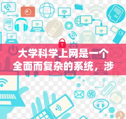 大学科学上网是一个全面而复杂的系统，涉及多个方面。以下是一个系统化的指南，帮助你全面了解大学科学上网的方法