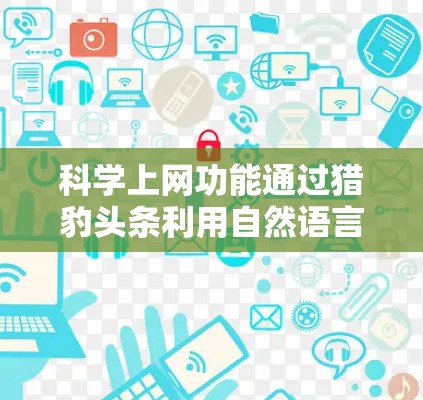 科学上网功能通过猎豹头条利用自然语言处理（NLP）技术，帮助用户获取科学相关的信息。以下是对该功能的详细解释