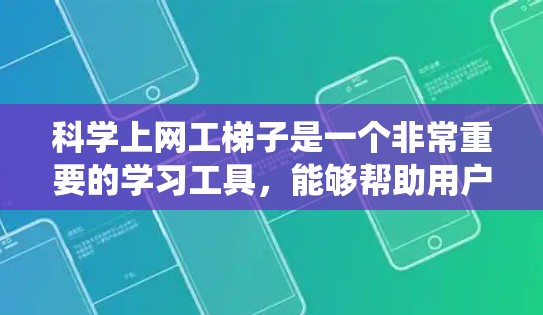 科学上网工梯子是一个非常重要的学习工具，能够帮助用户系统地掌握科学上网工的核心知识点。以下是对科学上网工梯子的优化建议