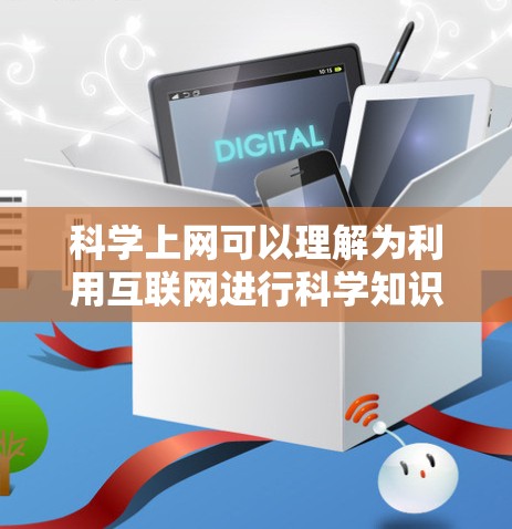 科学上网可以理解为利用互联网进行科学知识学习和研究的一种方式。以下是一些具体的相关项目和活动