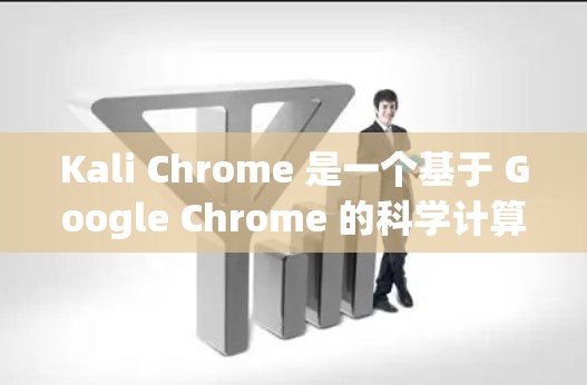 Kali Chrome 是一个基于 Google Chrome 的科学计算浏览器，专为科学计算提供支持。以下是对 Kali Chrome 的详细介绍和使用指南