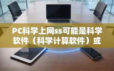PC科学上网ss可能是科学软件（科学计算软件）或科学计算工具（科学工具）的简称，具体含义取决于上下文。以下是一些可能的解释和建议
