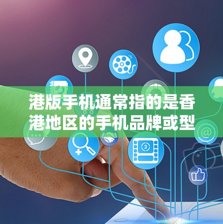 港版手机通常指的是香港地区的手机品牌或型号，这些手机在某些方面可能具有科学计算、数据处理、网络管理等功能。以下是一些可能的港版手机及其科学上网功能