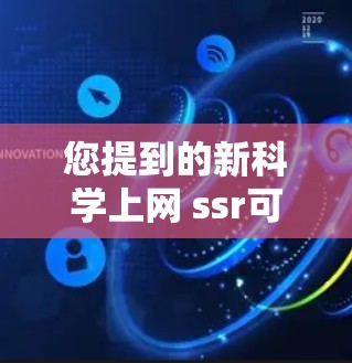 您提到的新科学上网 ssr可能是指一些关于科学计算、网络安全、人工智能、数据科学等领域的最新进展。以下是一些可能的解释和建议
