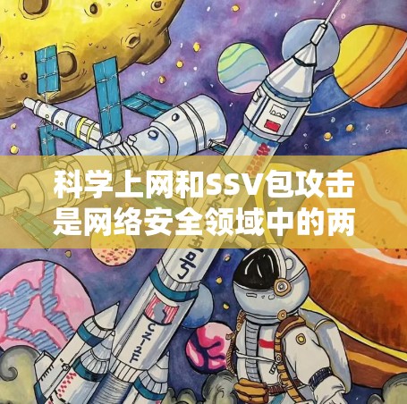 科学上网和SSV包攻击是网络安全领域中的两个重要概念，虽然侧重点不同，但它们共同构成了保护互联网的安全防护