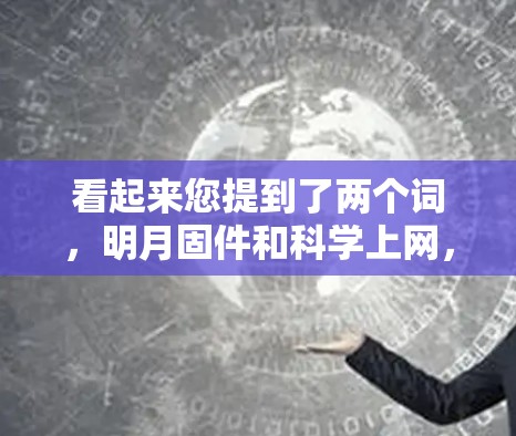 看起来您提到了两个词，明月固件和科学上网，这两个词在特定领域可能有特定含义。以下是对这两个词的解释
