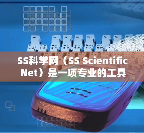 SS科学网（SS Scientific Net）是一项专业的工具，广泛应用于数据科学和机器学习领域。以下是使用SS科学网的步骤指南，帮助你高效地进行数据分析和处理