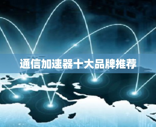 通信加速器十大品牌推荐