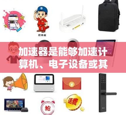 加速器是能够加速计算机、电子设备或其他电子设备运行的物理或电化学技术。它们通过不同的机制提升性能，满足特定的应用需求。以下是关于加速器的系统性整理，包括定义、工作原理、应用、排名标准和成功案例