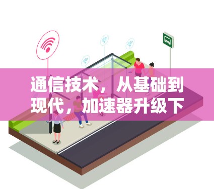 通信技术，从基础到现代，加速器升级下载