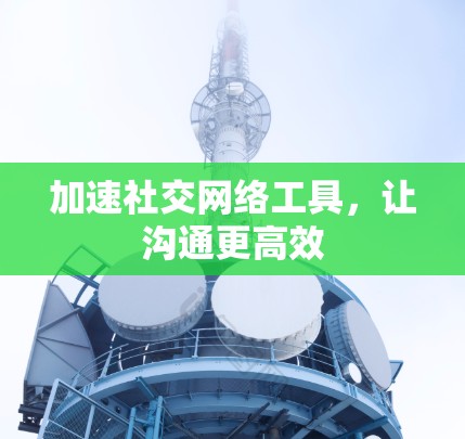 加速社交网络工具，让沟通更高效