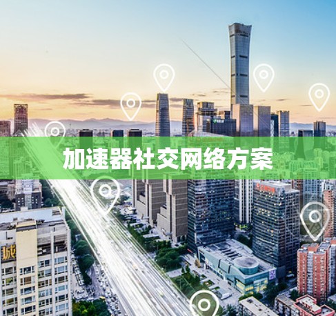 加速器社交网络方案