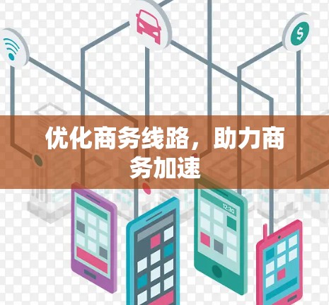 优化商务线路，助力商务加速