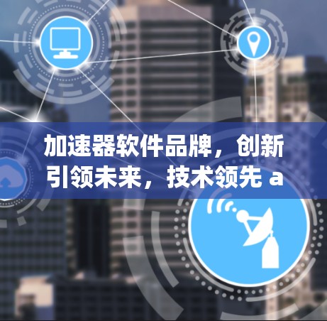 加速器软件品牌，创新引领未来，技术领先 anywhere